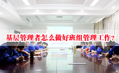 基層管理者怎么做好班組管理工作？